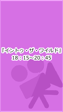 イントゥ・ザ・ワイルド 18:15~20:45